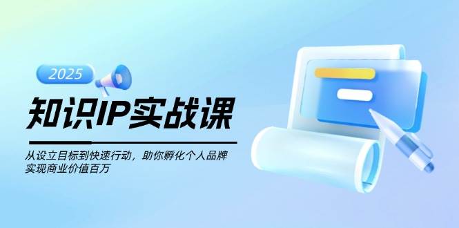 （14251期）知识IP实战课，从设立目标到快速行动，助你孵化个人品牌，实现商业价值…-问小徐资源库