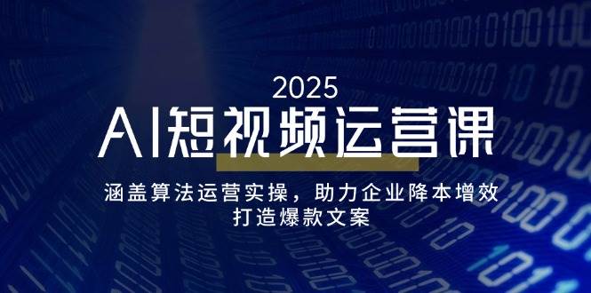 （14283期）AI短视频运营课，涵盖算法运营实操，助力企业降本增效，打造爆款文案-问小徐资源库