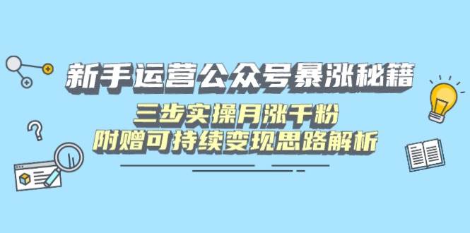 （14111期）新手运营公众号暴涨秘籍，三步实操月涨千粉，附赠可持续变现思路解析-问小徐资源库