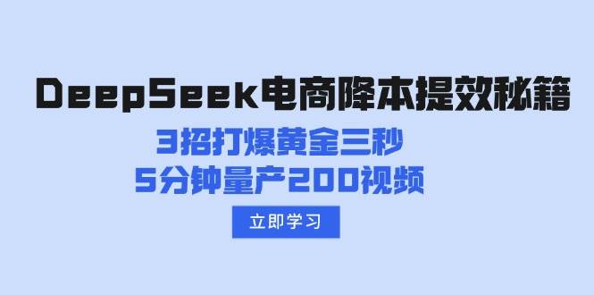 （14380期）DeepSeek电商降本提效秘籍：3招打爆黄金三秒，5分钟量产200视频-问小徐资源库