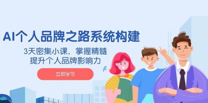 （14566期）AI 个人品牌之路系统构建，3天密集小课，掌握精髓，提升个人品牌影响力-问小徐资源库