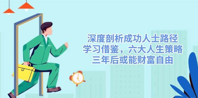 （14408期）深度剖析成功人士路径，学习借鉴，六大人生策略，三年后或能财富自由-问小徐资源库