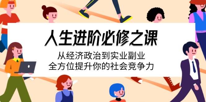 （14543期）人生进阶必修之课：从经济政治到实业副业，全方位提升你的社会竞争力-问小徐资源库