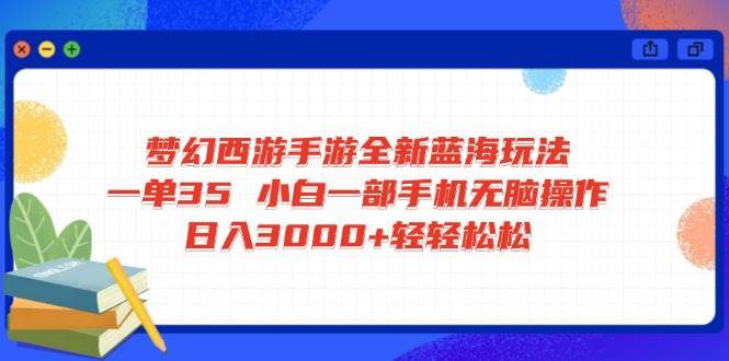 （14594期）梦幻西游手游全新蓝海玩法 一单35 小白一部手机无脑操作 日入3000+轻轻…-问小徐资源库