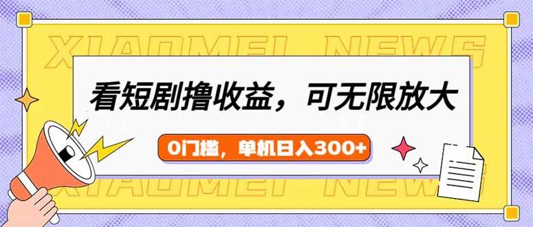 （14569期）看短剧领收益，可矩阵无限放大，单机日收益300+，新手小白轻松上手-问小徐资源库