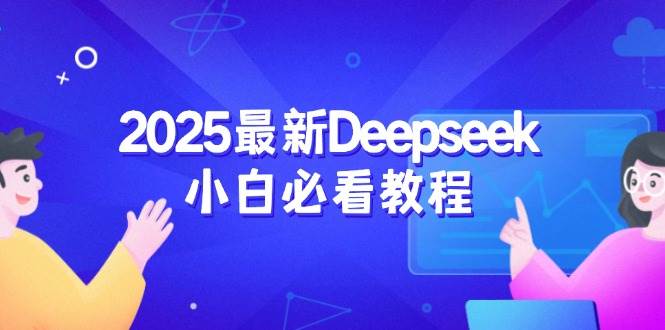 （14391期）2025最新Deepseek小白必看教程：从注册登录到深度思考，一站式学习体验-问小徐资源库