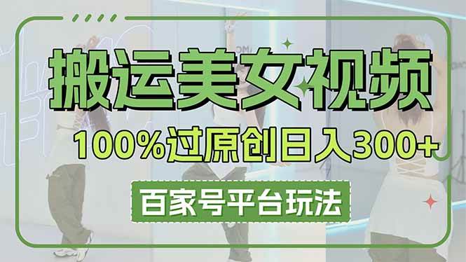 （14207期）搬运美女视频100%过原创大揭秘，百家号平台玩法，轻松日入3000+（可矩阵）-问小徐资源库