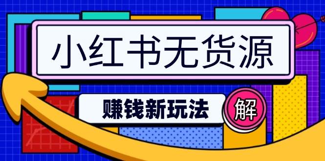 （14424期）小红书无货源赚钱新玩法：无需涨粉囤货直播，轻松实现日破2w-问小徐资源库