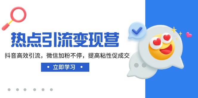 （14501期）热点引流变现营，抖音高效引流，微信加粉不停，提高粘性促成交-问小徐资源库