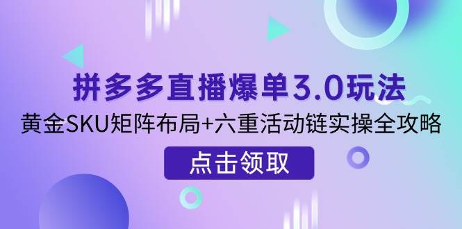 （14192期）拼多多直播爆单3.0玩法解析，黄金SKU矩阵布局+六重活动链实操全攻略-问小徐资源库