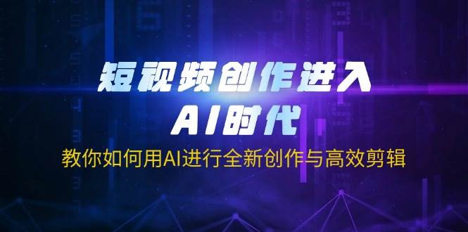（14145期）短视频创作进入AI时代，教你如何用AI进行全新创作与高效剪辑-问小徐资源库