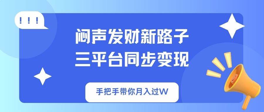 （14182期）闷声发财新路子！三平台同步变现，手把手带你月入过W-问小徐资源库
