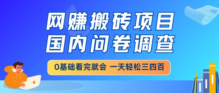（14578期）网赚搬砖项目，国内问卷调查，0基础看完就会 一天轻松三四百，靠谱副业…-问小徐资源库