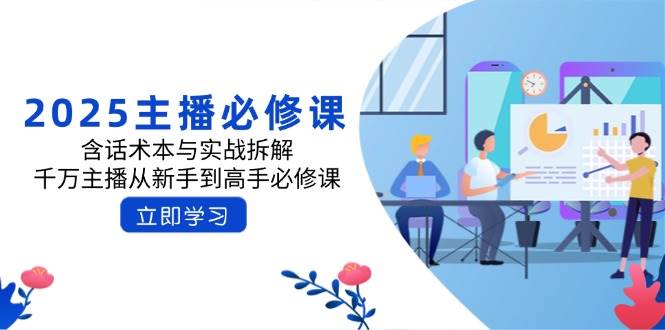 （14498期）2025主播必修课：含话术本与实战拆解，千万主播从新手到高手必修课-问小徐资源库