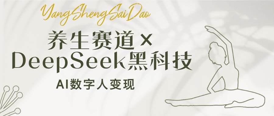 （14489期）养生赛道×DeepSeek黑科技：AI数字人变现，小白也能月入过万-问小徐资源库