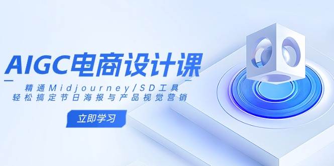 （14577期）AIGC电商设计课：精通Midjourney/SD工具，轻松搞定节日海报与产品视觉营销-问小徐资源库