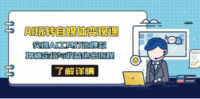 （14524期）AI玩转自媒体变现课，实操AI工具打造爆款，揭秘定位与收益绝密流程-问小徐资源库