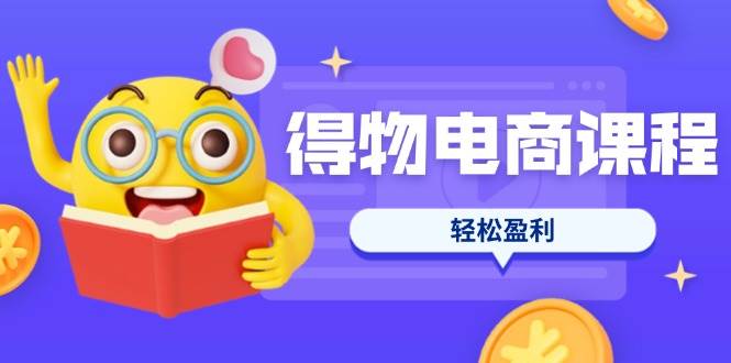 （14146期）得物电商课程合集，选品、优化、定价全攻略，7天SOP单品爆红，轻松盈利-问小徐资源库