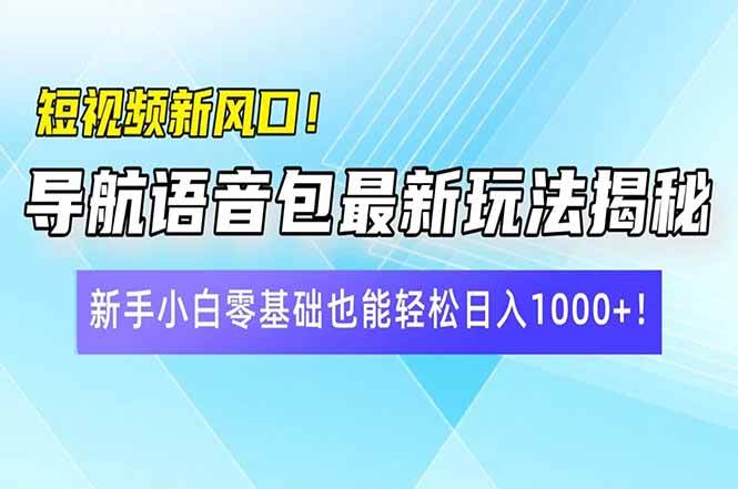 （14492期）短视频新风口！导航语音包最新玩法揭秘，新手小白零基础也能轻松日入10…-问小徐资源库