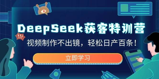 （14461期）DeepSeek获客特训营，视频制作不出镜，轻松日产百条！-问小徐资源库