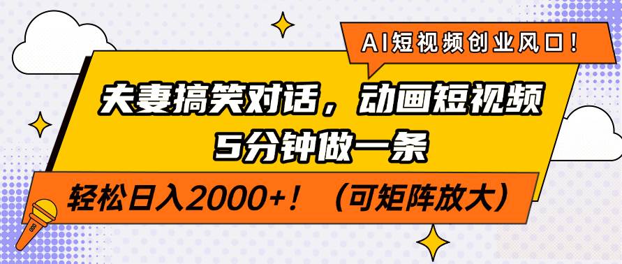 （14583期）AI短视频创业风口！夫妻搞笑对话，动画短视频5分钟做一条，轻松日入200…-问小徐资源库