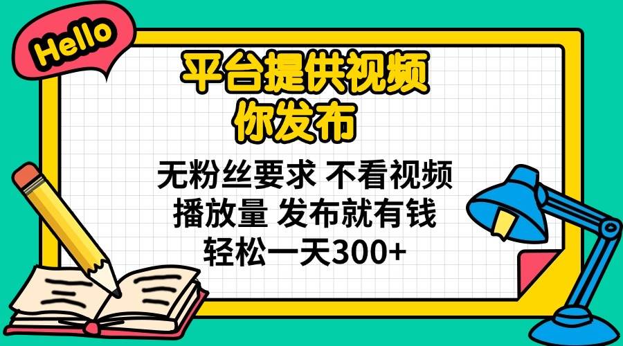 （14171期）平台提供视频 你发布 无粉丝要求 不看视频播放量 发布就有钱 轻松一天300+-问小徐资源库