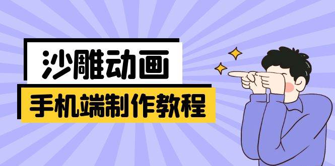 （14157期）手机端沙雕动画制作教程：涵盖软件操作、文案创作、美术设计、动作衔接等-问小徐资源库