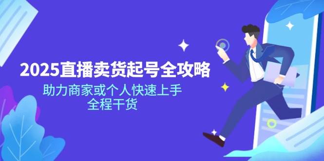 （14511期）2025直播卖货起号全攻略，助力商家或个人快速上手，全程干货-问小徐资源库