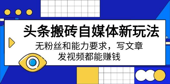 （14442期）头条搬砖自媒体新玩法，无粉丝和能力要求，写文章、发视频都能赚钱-问小徐资源库