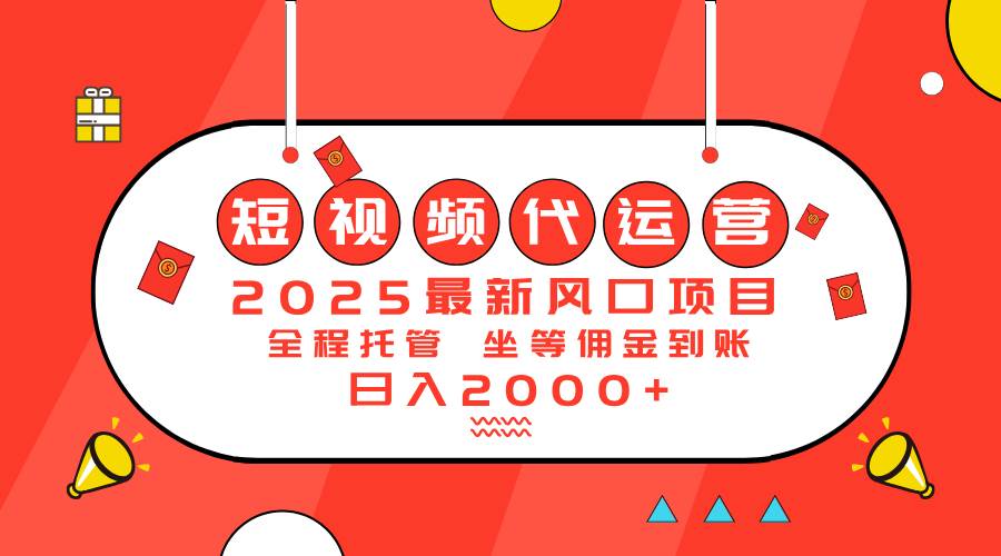 （14377期）2025最新风口项目：短视频代运营日入2000＋-问小徐资源库