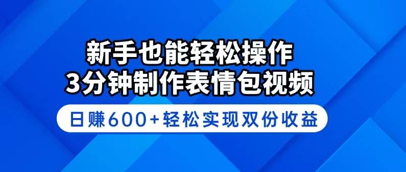 （14395期）新手也能轻松操作！3分钟制作表情包视频，日赚600+轻松实现双份收益-问小徐资源库