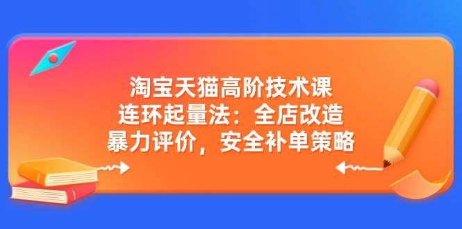 （14469期）淘宝天猫高阶技术课：连环起量法：全店改造，暴力评价，安全补单策略-问小徐资源库