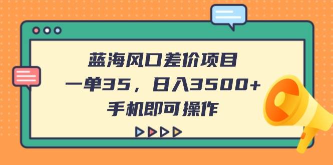 （14164期）蓝海风口差价项目，一单35，日入3500+，手机即可操作-问小徐资源库