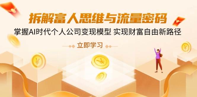 （14110期）拆解富人思维与流量密码，掌握AI时代个人公司变现模型 实现财富自由新路径-问小徐资源库