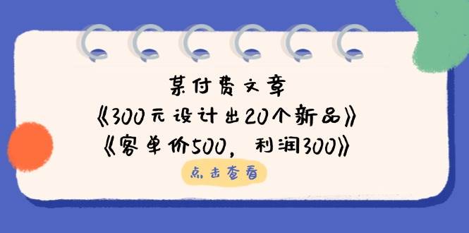 （14209期）某付费文章：《300元设计出20个新品》+《客单价500，利润300》-问小徐资源库