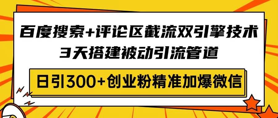 （14589期）百度搜索+评论区截流双引擎技术，3天搭建被动引流管道，日引300+创业粉…-问小徐资源库