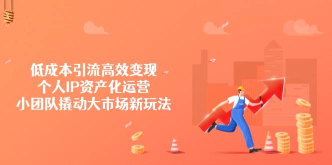 （14555期）低成本引流高效变现，个人IP资产化运营，小团队撬动大市场新玩法-问小徐资源库