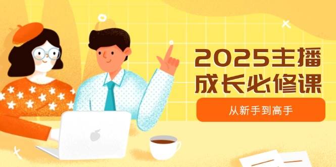 （14510期）2025主播成长必修课，主播从新手到高手，涵盖趋势、定位、能力构建等-问小徐资源库