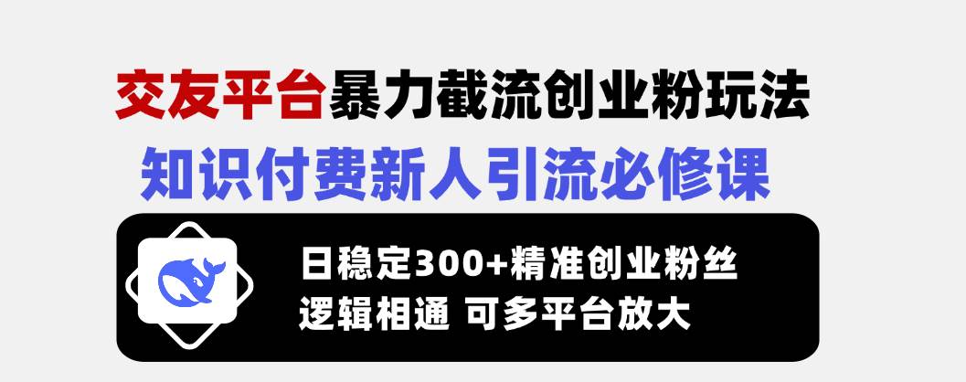 （14432期）交友平台暴力截流创业粉玩法，知识付费新人引流必修课，日稳定300+精准…-问小徐资源库