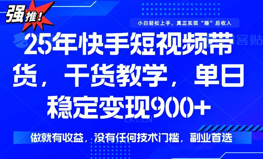 （14373期）25年最新快手短视频带货，单日稳定变现900+，没有技术门槛，做就有收益-问小徐资源库
