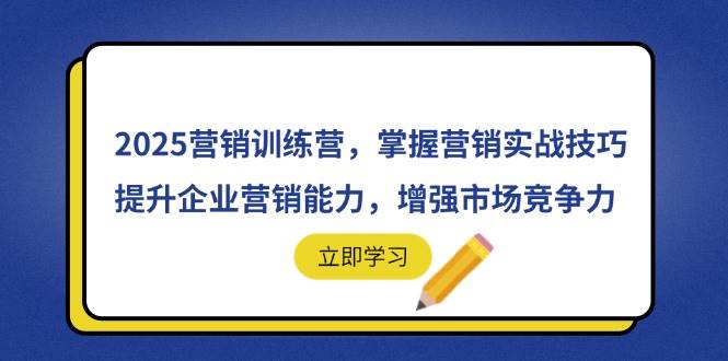 （14456期）2025营销训练营，掌握营销实战技巧，提升企业营销能力，增强市场竞争力-问小徐资源库