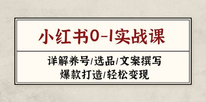 （14237期）小红书0-1实战课(2023-2025)，详解养号/选品/文案撰写/爆款打造/轻松变现-问小徐资源库