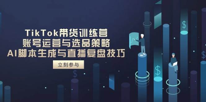 （14420期）TikTok带货训练营，账号运营与选品策略，AI脚本生成与直播复盘技巧-问小徐资源库