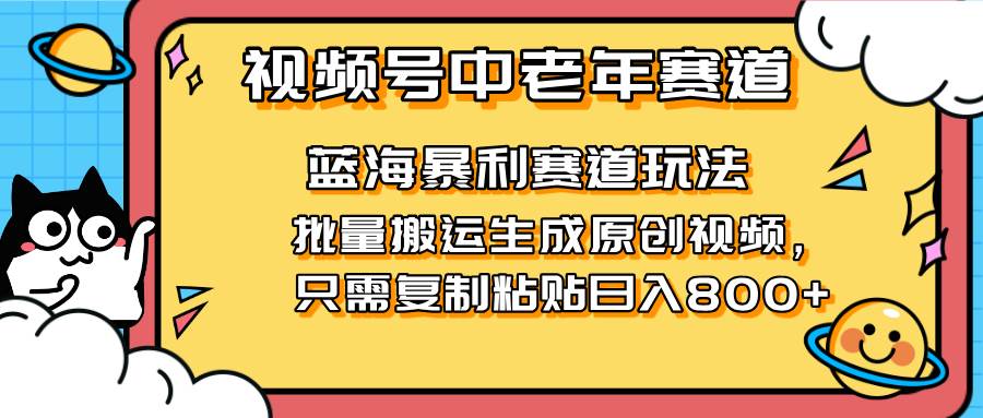 （14314期）2025视频号中老年短视频蓝海暴利风口！复制粘贴搬运视频单日赚800+，无…-问小徐资源库