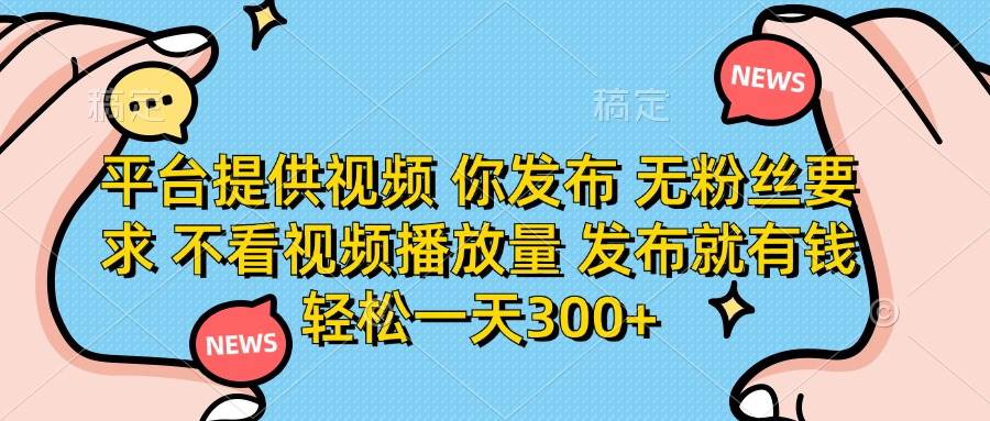 （14317期）平台提供视频 你发布 无粉丝要求 不看视频播放量 发布就有钱 轻松一天300+-问小徐资源库