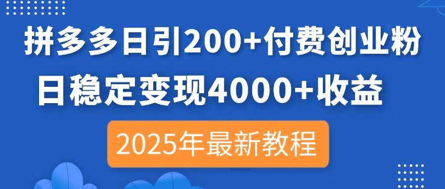 （14217期）拼多多日引200+付费创业粉，日稳定变现4000+收益，2025年最新教程-问小徐资源库