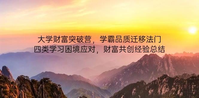 （14484期）大学财富突破营，学霸品质迁移法门，四类学习困境应对，财富共创经验总结-问小徐资源库