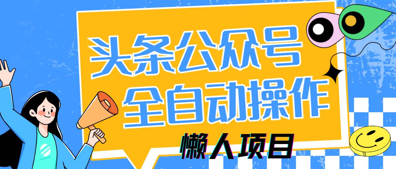 （14454期）懒人项目，多平台操作全自动运行，头条，公众号，下班实操5分钟日入500+-问小徐资源库