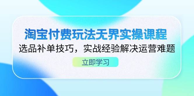 （14344期）淘宝付费玩法无界实操课程，选品补单技巧，实战经验解决运营难题-问小徐资源库