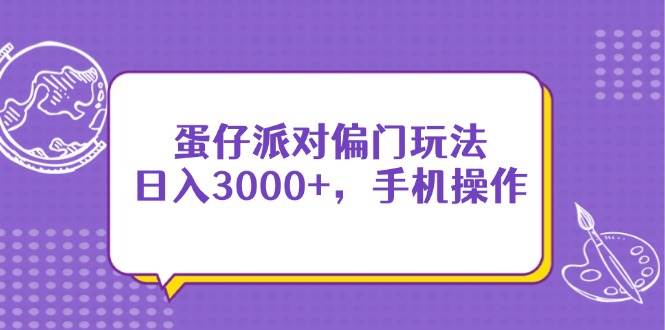 （14423期）蛋仔派对偏门玩法，日入3000+，手机操作-问小徐资源库